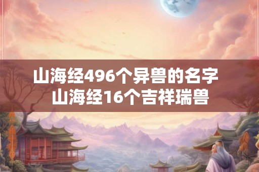 山海经496个异兽的名字  山海经16个吉祥瑞兽