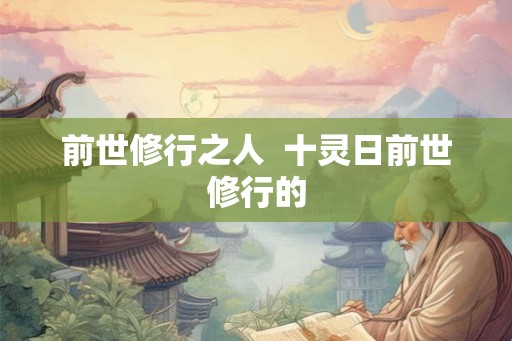 前世修行之人  十灵日前世修行的