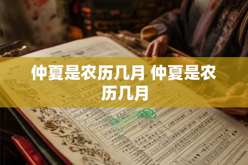 仲夏是农历几月 仲夏是农历几月