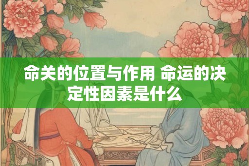命关的位置与作用 命运的决定性因素是什么