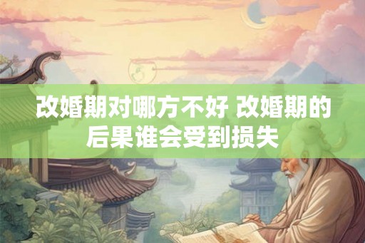 改婚期对哪方不好 改婚期的后果谁会受到损失 改婚期对哪方不好 改婚期的后果谁会受到损失
