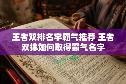 王者双排名字霸气推荐 王者双排如何取得霸气名字