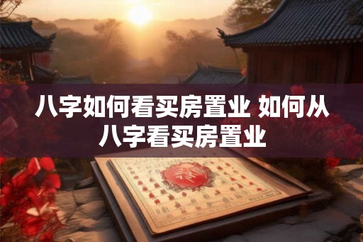八字如何看买房置业 如何从八字看买房置业 八字如何看买房置业 如何从八字看买房置业