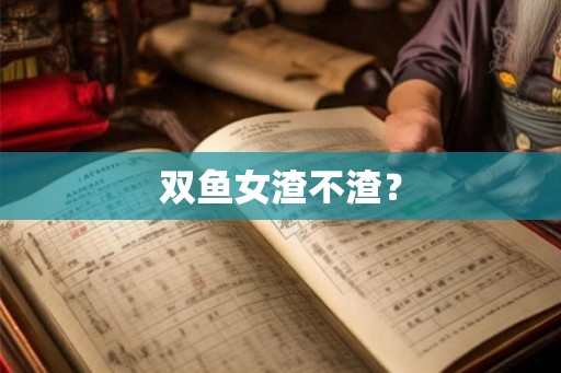 双鱼女渣不渣？
