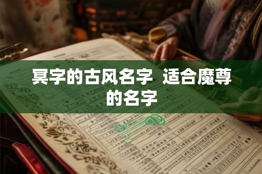 冥字的古风名字  适合魔尊的名字