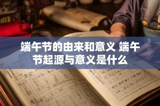 端午节的由来和意义 端午节起源与意义是什么