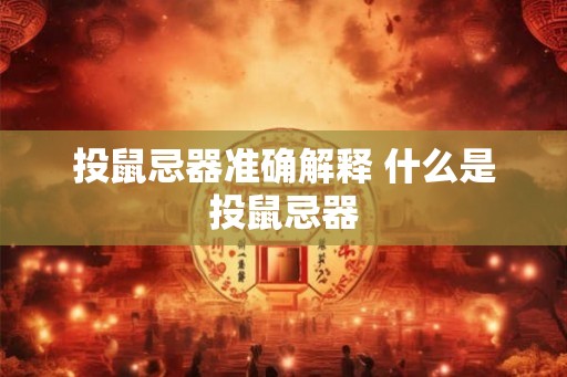投鼠忌器准确解释 什么是投鼠忌器 投鼠忌器准确解释 什么是投鼠忌器