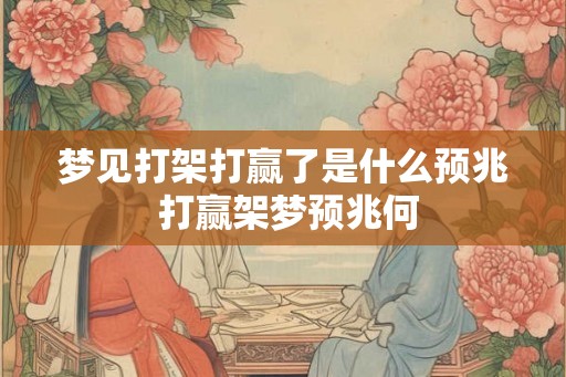 梦见打架打赢了是什么预兆 打赢架梦预兆何