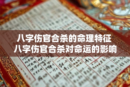 八字伤官合杀的命理特征 八字伤官合杀对命运的影响 八字伤官合杀的命理特征 八字伤官合杀对命运的影响