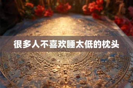 很多人不喜欢睡太低的枕头