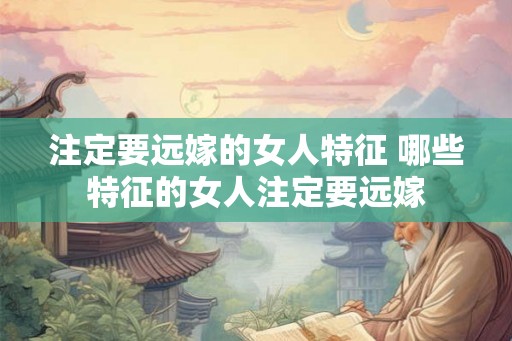 注定要远嫁的女人特征 哪些特征的女人注定要远嫁