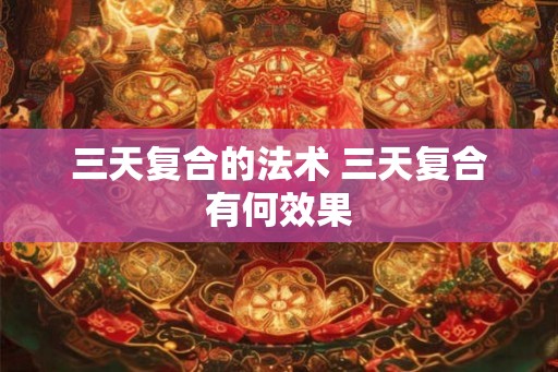 三天复合的法术 三天复合有何效果