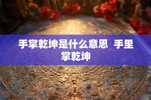 手掌乾坤是什么意思 手里掌乾坤 手掌乾坤是什么意思 手里掌乾坤