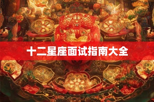 十二星座面试指南大全 十二星座面试指南大全