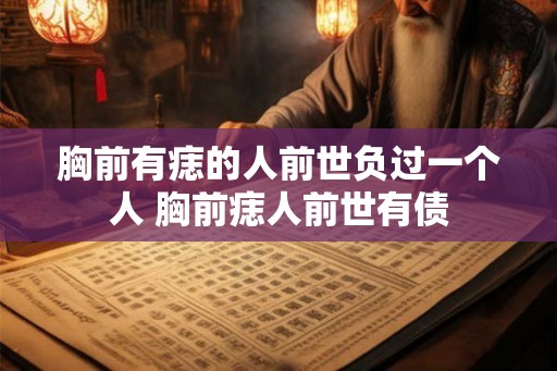 胸前有痣的人前世负过一个人 胸前痣人前世有债