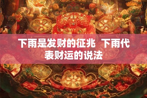 下雨是发财的征兆  下雨代表财运的说法