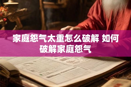 家庭怨气太重怎么破解 如何破解家庭怨气