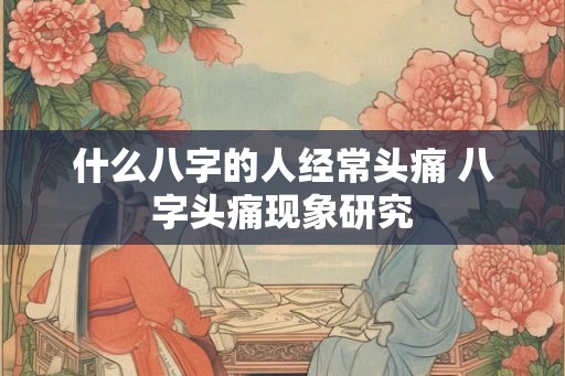 什么八字的人经常头痛 八字头痛现象研究