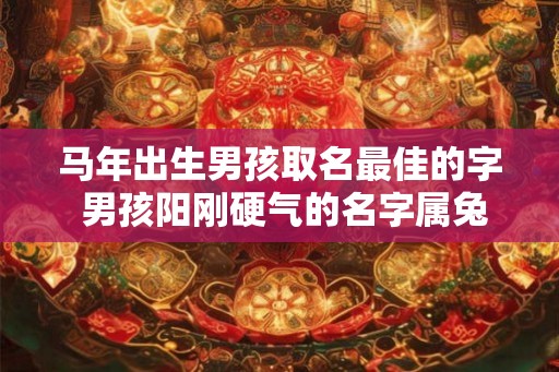 马年出生男孩取名最佳的字 男孩阳刚硬气的名字属兔