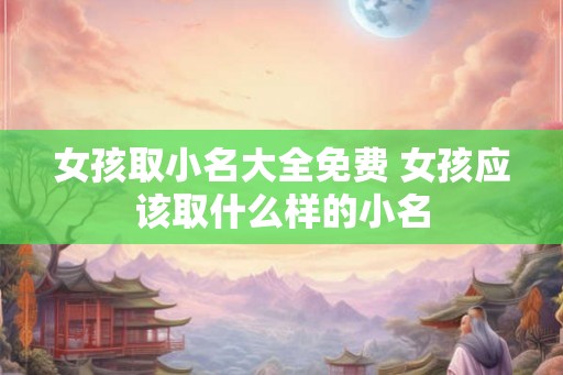 女孩取小名大全免费 女孩应该取什么样的小名