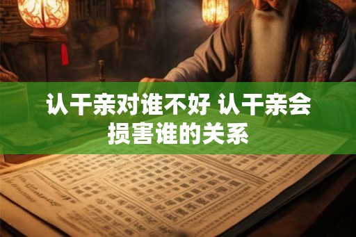 认干亲对谁不好 认干亲会损害谁的关系