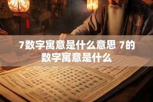 7数字寓意是什么意思 7的数字寓意是什么