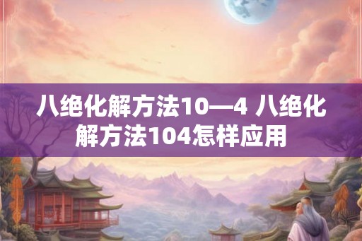 八绝化解方法10—4 八绝化解方法104怎样应用