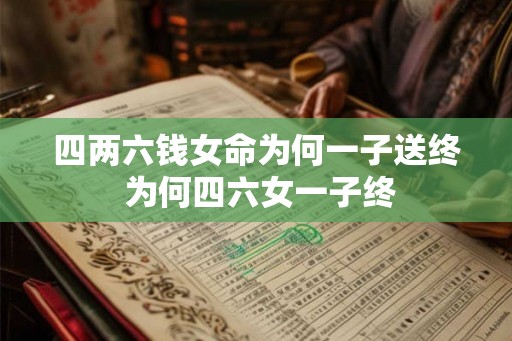 四两六钱女命为何一子送终 为何四六女一子终 四两六钱女命为何一子送终 为何四六女一子终