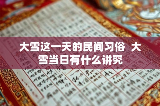 大雪这一天的民间习俗  大雪当日有什么讲究