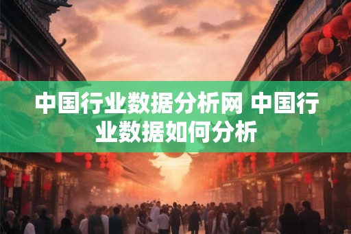 中国行业数据分析网 中国行业数据如何分析