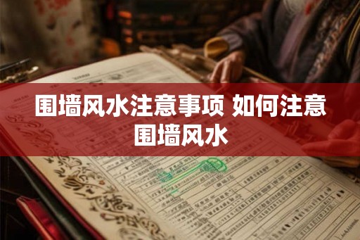围墙风水注意事项 如何注意围墙风水