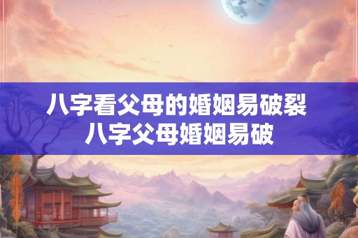 八字看父母的婚姻易破裂 八字父母婚姻易破