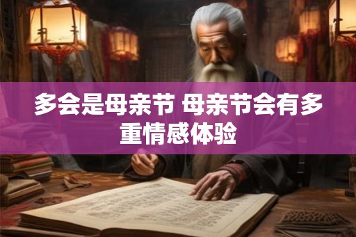 多会是母亲节 母亲节会有多重情感体验 多会是母亲节 母亲节会有多重情感体验
