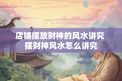 店铺摆放财神的风水讲究 摆财神风水怎么讲究