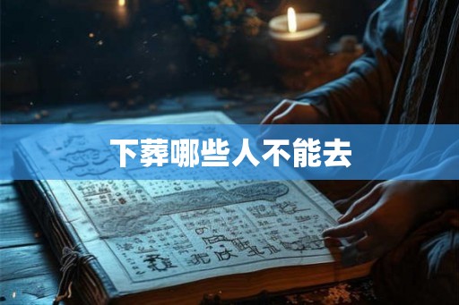 下葬哪些人不能去