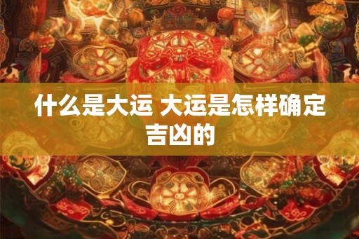 什么是大运 大运是怎样确定吉凶的