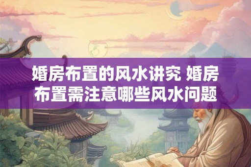 婚房布置的风水讲究 婚房布置需注意哪些风水问题