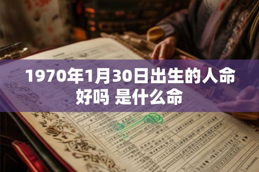 1970年1月30日出生的人命好吗 是什么命