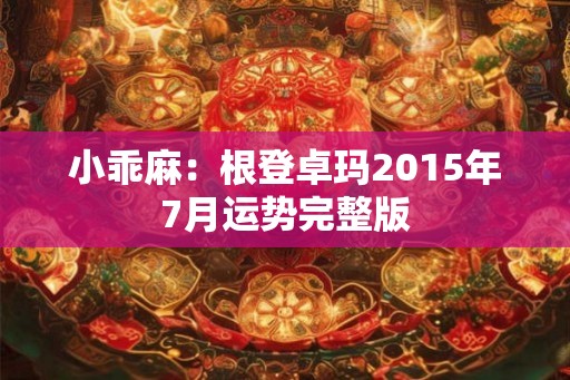 小乖麻:根登卓玛2015年7月运势完整版 小乖麻:根登卓玛2015年7月运势完整版