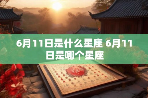 6月11日是什么星座 6月11日是哪个星座