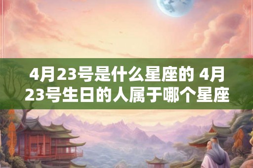4月23号是什么星座的 4月23号生日的人属于哪个星座