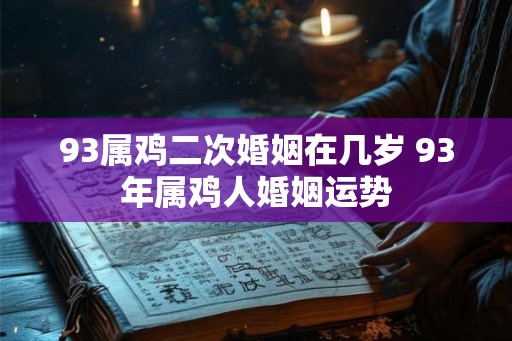 93属鸡二次婚姻在几岁 93年属鸡人婚姻运势