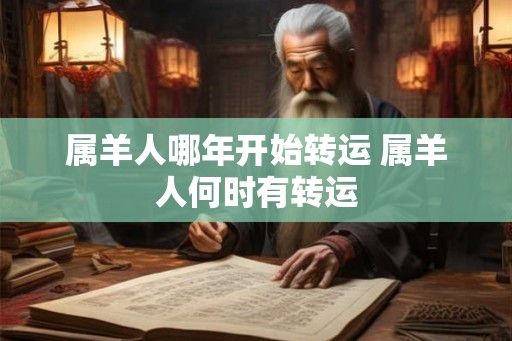 属羊人哪年开始转运 属羊人何时有转运