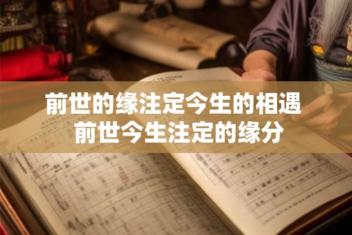 前世的缘注定今生的相遇 前世今生注定的缘分 前世的缘注定今生的相遇 前世今生注定的缘分