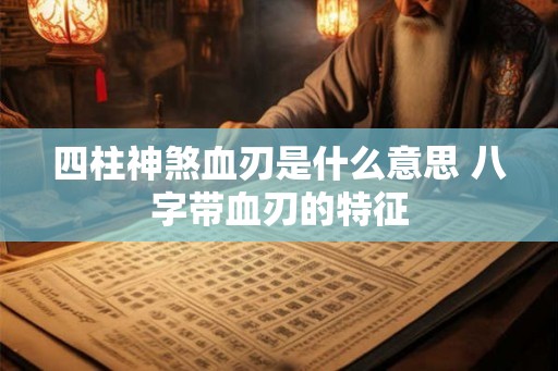四柱神煞血刃是什么意思 八字带血刃的特征