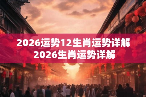 2026运势12生肖运势详解 2026生肖运势详解