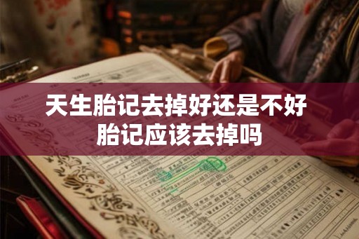 天生胎记去掉好还是不好 胎记应该去掉吗