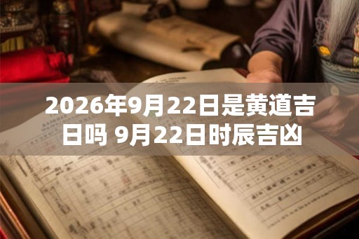 2026年9月22日是黄道吉日吗 9月22日时辰吉凶