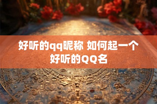 好听的qq昵称 如何起一个好听的QQ名