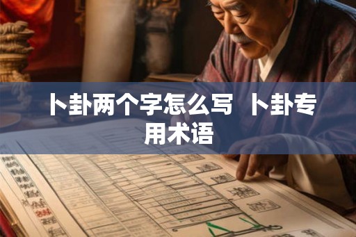 卜卦两个字怎么写  卜卦专用术语